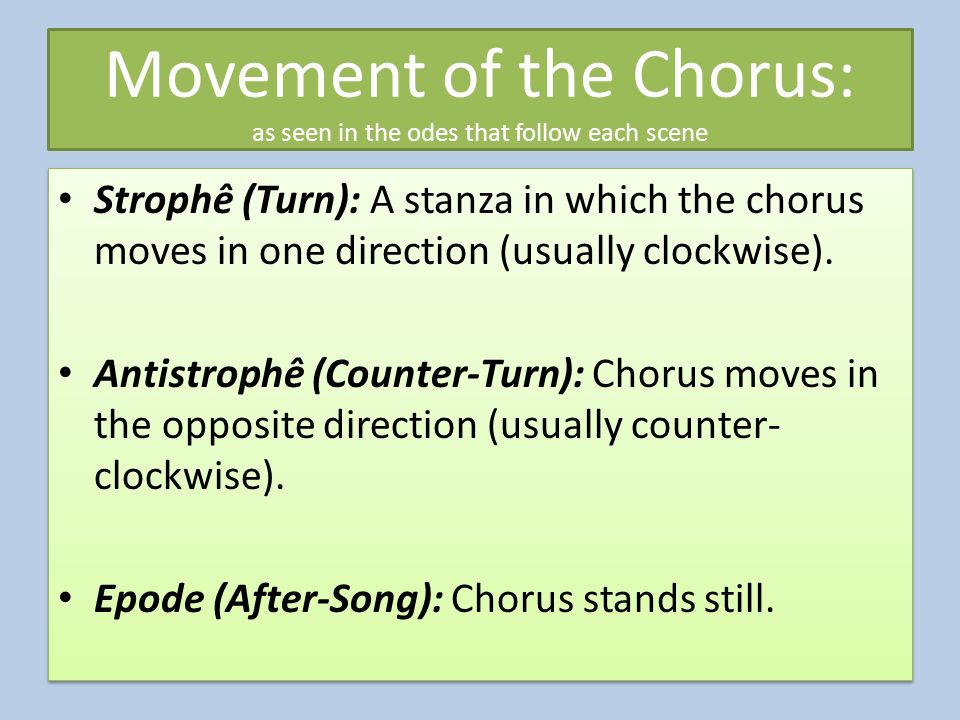 Movement of the Chorus: as seen in the odes that follow each scene Strophê (Turn): A stanza in which the chorus moves in one direction (usually clockwise).