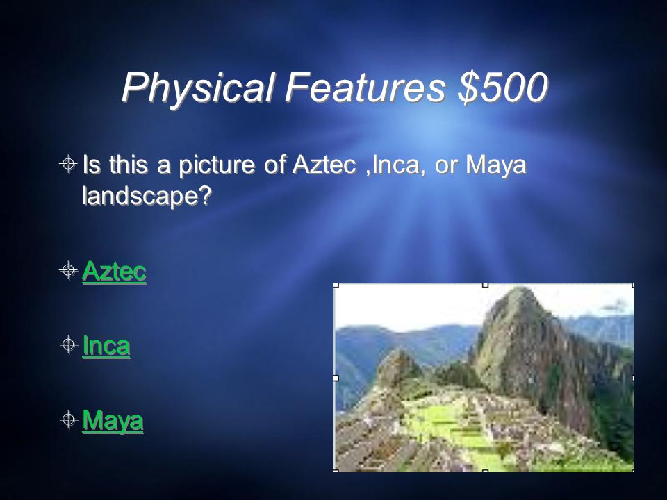 Physical Features $500  Is this a picture of Aztec,Inca, or Maya landscape.