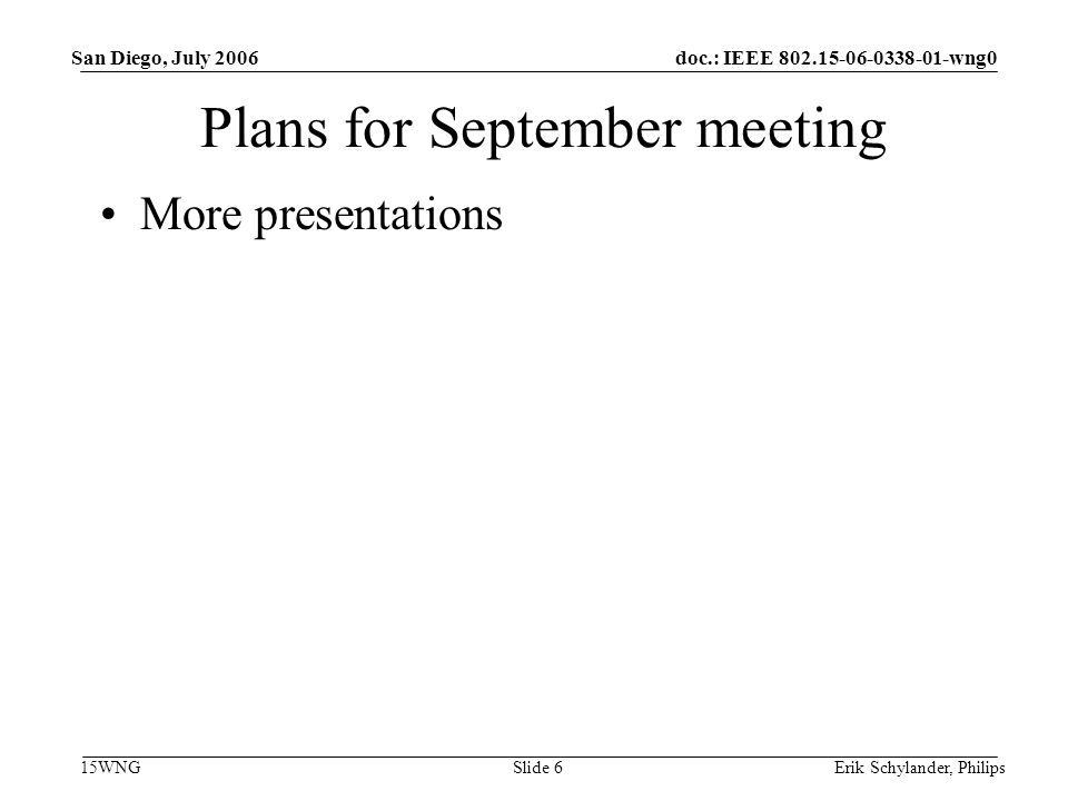 doc.: IEEE wng0 15WNG San Diego, July 2006 Erik Schylander, PhilipsSlide 6 Plans for September meeting More presentations