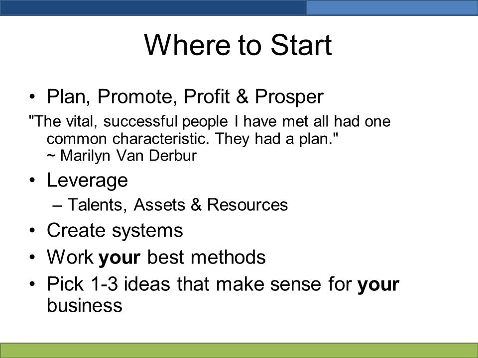Where to Start Plan, Promote, Profit & Prosper The vital, successful people I have met all had one common characteristic.