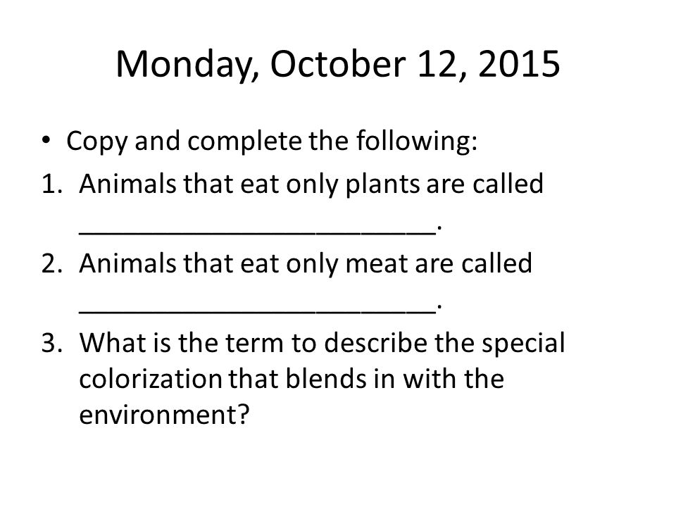 Warm Up Week 7. Monday, October 12, 2015 Copy and complete the following: 1. Animals that eat only plants are called . . - ppt download