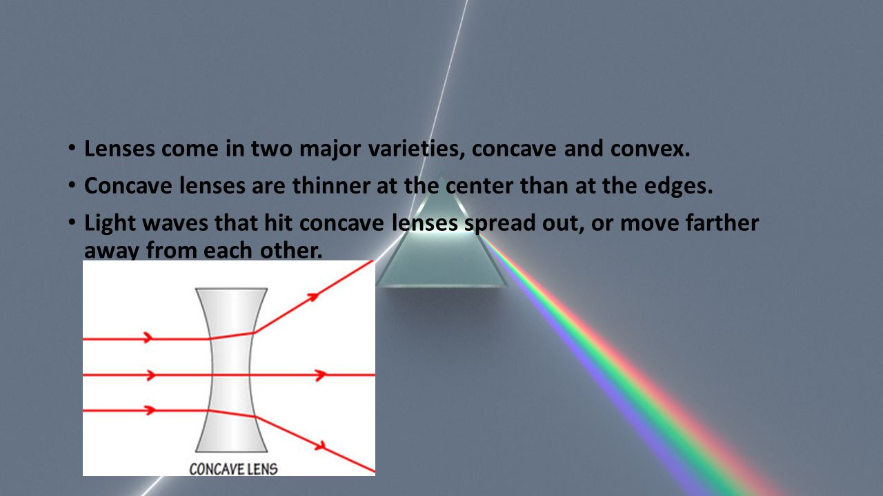 Lenses come in two major varieties, concave and convex.