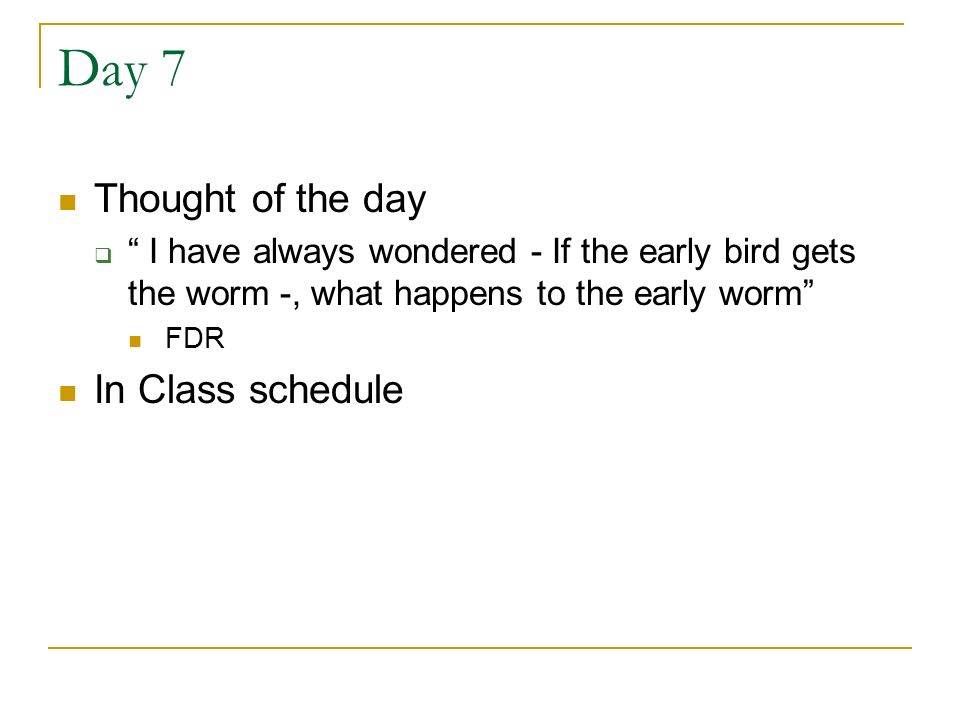 Day 7 Thought of the day  I have always wondered - If the early bird gets the worm -, what happens to the early worm FDR In Class schedule