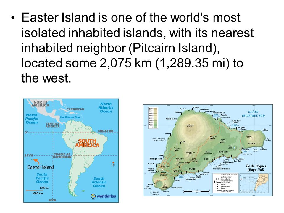 Easter Island is one of the world s most isolated inhabited islands, with its nearest inhabited neighbor (Pitcairn Island), located some 2,075 km (1, mi) to the west.