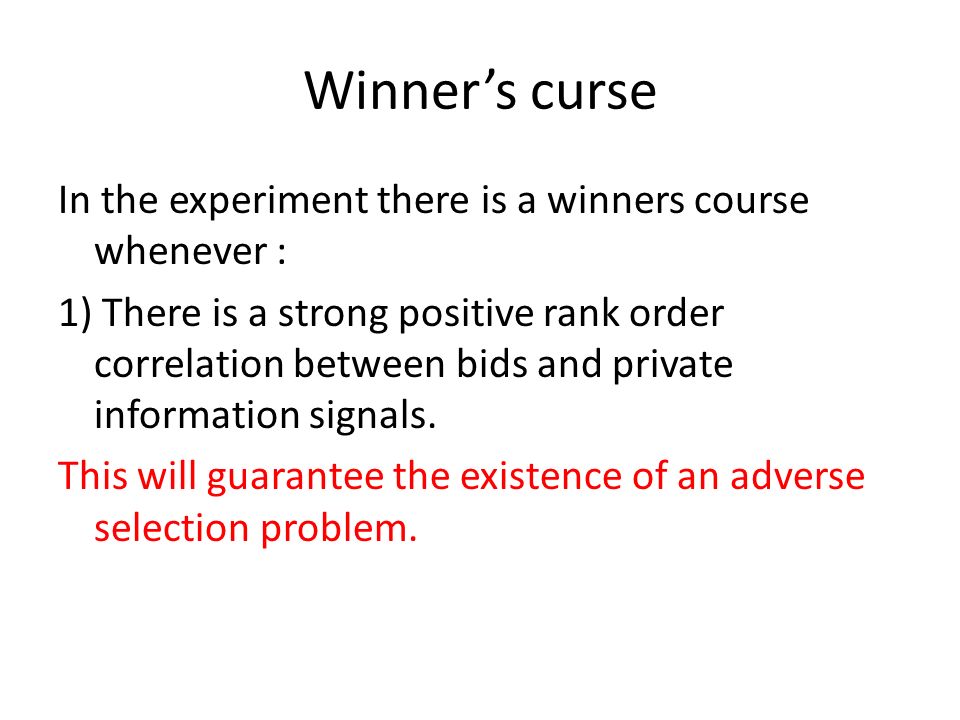 Winner’s curse In the experiment there is a winners course whenever : 1) There is a strong positive rank order correlation between bids and private information signals.