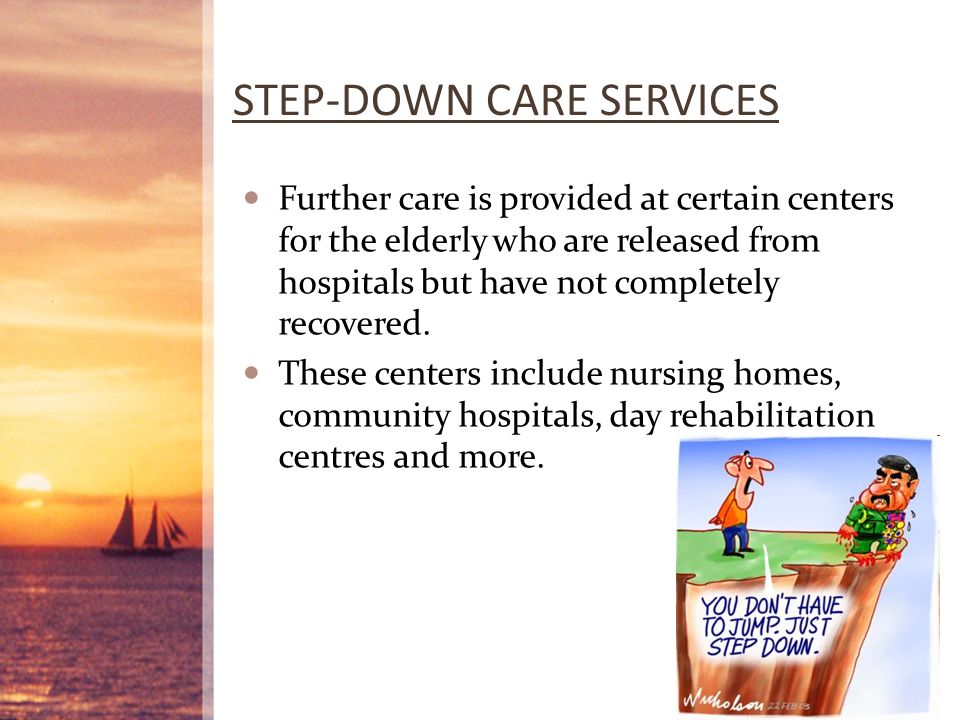 STEP-DOWN CARE SERVICES Further care is provided at certain centers for the elderly who are released from hospitals but have not completely recovered.