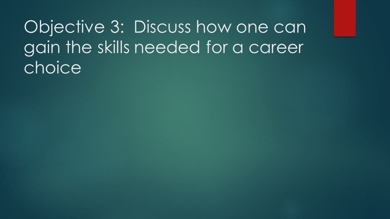 Objective 3: Discuss how one can gain the skills needed for a career choice