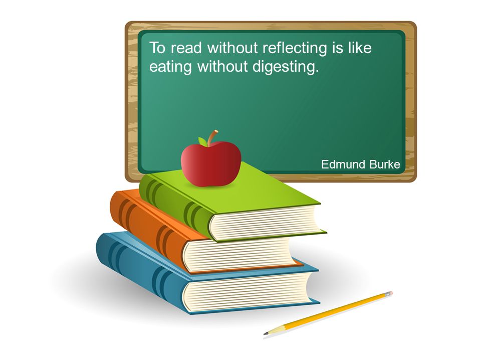 To read without reflecting is like eating without digesting. Edmund Burke Jonathan Swift