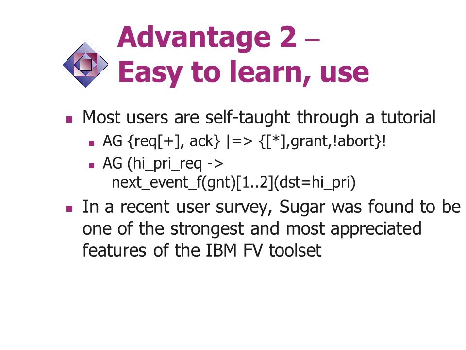 Advantage 2 – Easy to learn, use Most users are self-taught through a tutorial AG {req[+], ack} |=> {[*],grant,!abort}.