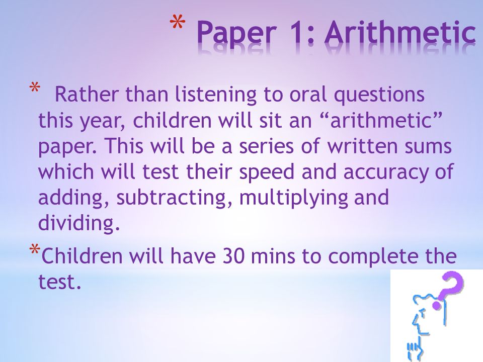 * Rather than listening to oral questions this year, children will sit an arithmetic paper.