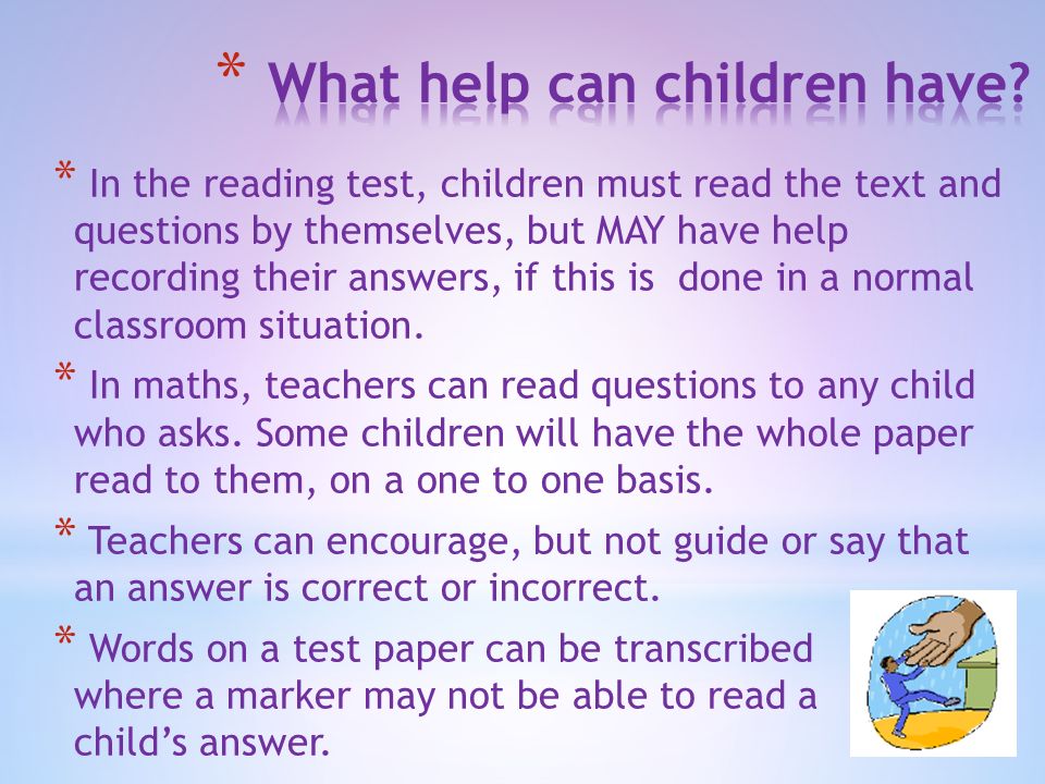 9 March 2016 * In the reading test, children must read the text and questions by themselves, but MAY have help recording their answers, if this is done in a normal classroom situation.