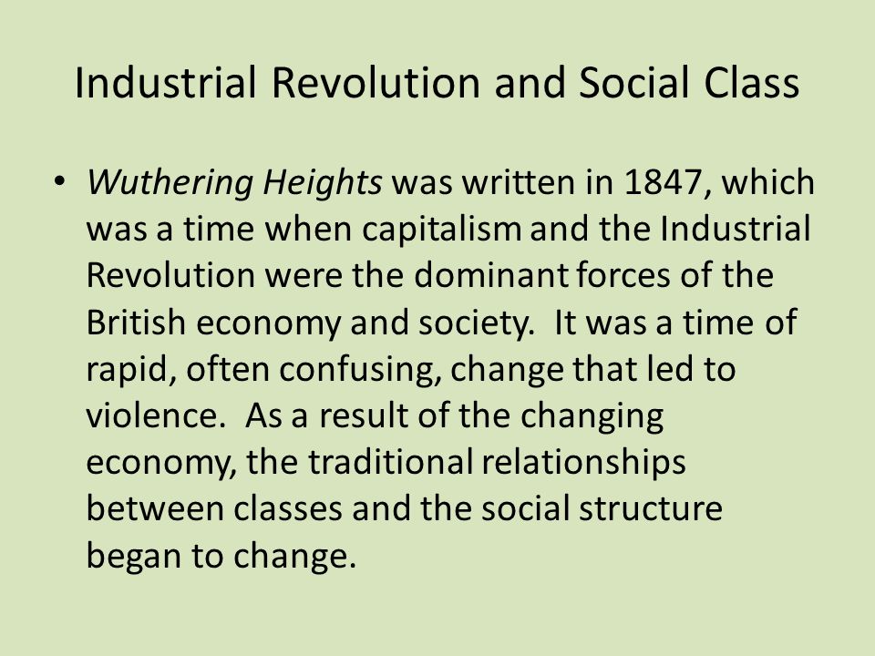 Industrial Revolution and Social Class Wuthering Heights was written in 1847, which was a time when capitalism and the Industrial Revolution were the dominant forces of the British economy and society.