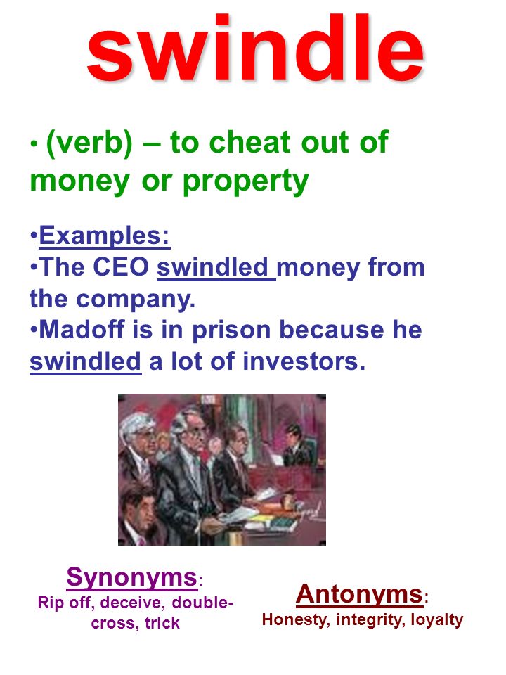 (verb) – to cheat out of money or property Examples: The CEO swindled money from the company.