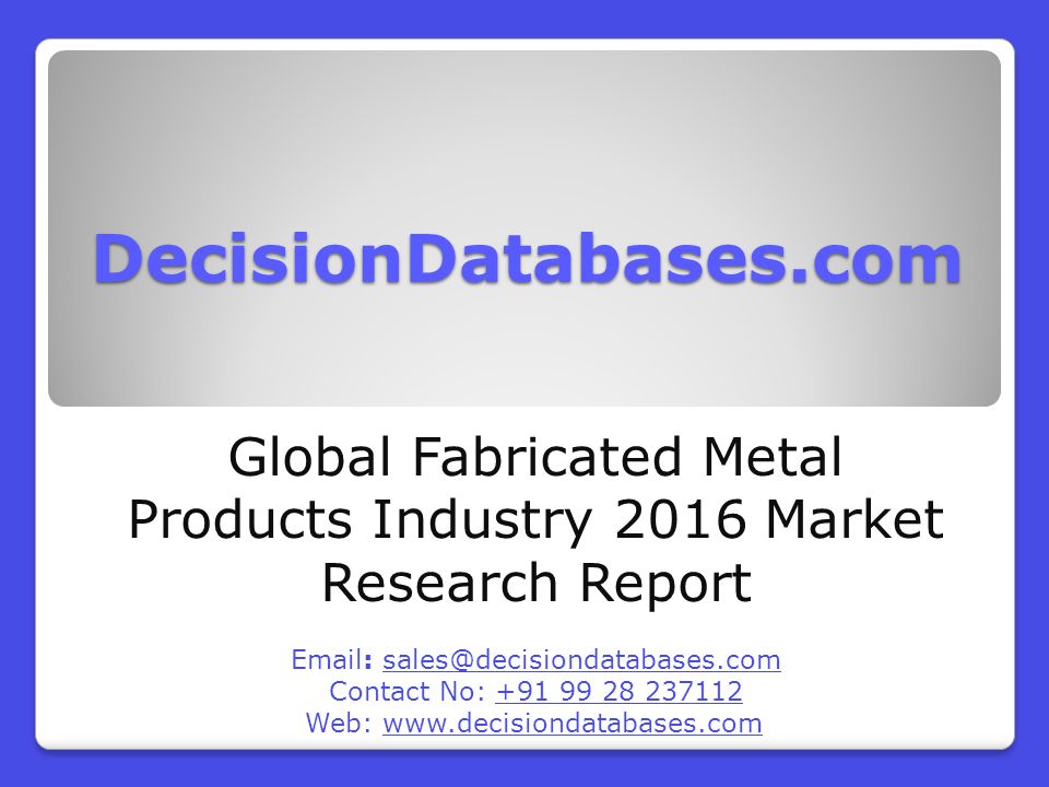 DecisionDatabases.com Global Fabricated Metal Products Industry 2016 Market Research Report   Contact No: Web: