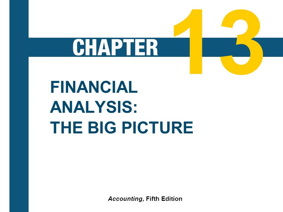 13-2 FINANCIAL ANALYSIS: THE BIG PICTURE Accounting, Fifth Edition 13
