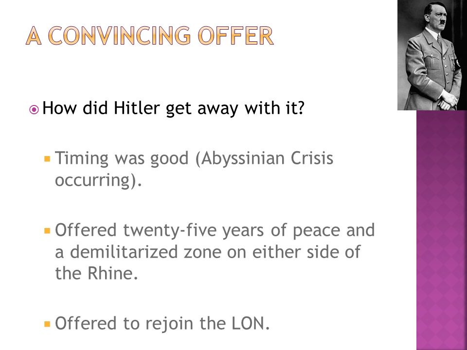  How did Hitler get away with it.  Timing was good (Abyssinian Crisis occurring).