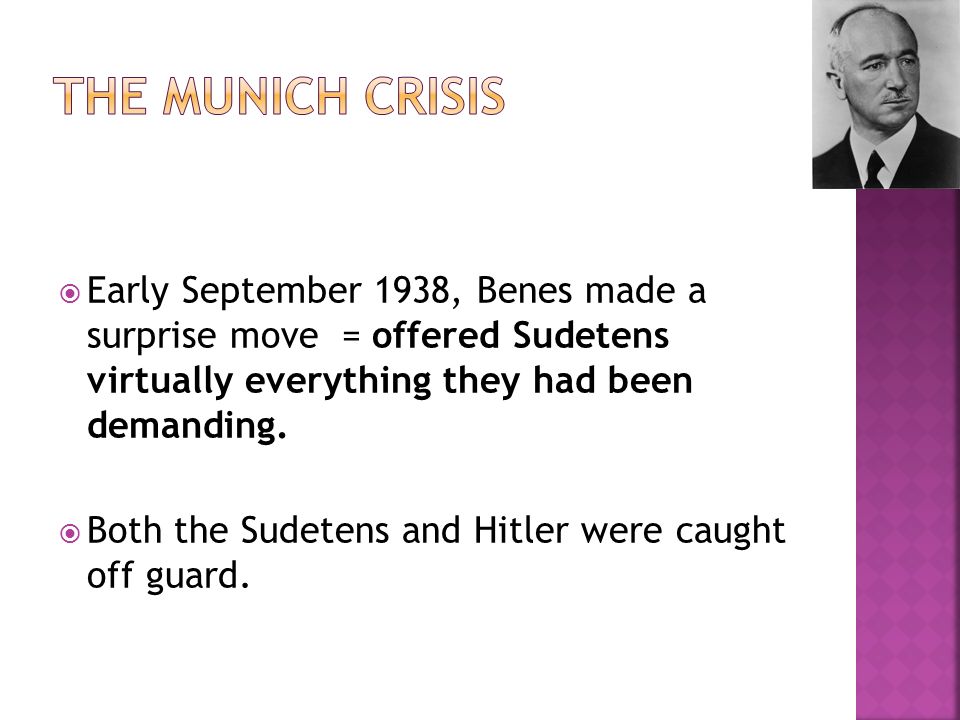  Early September 1938, Benes made a surprise move = offered Sudetens virtually everything they had been demanding.