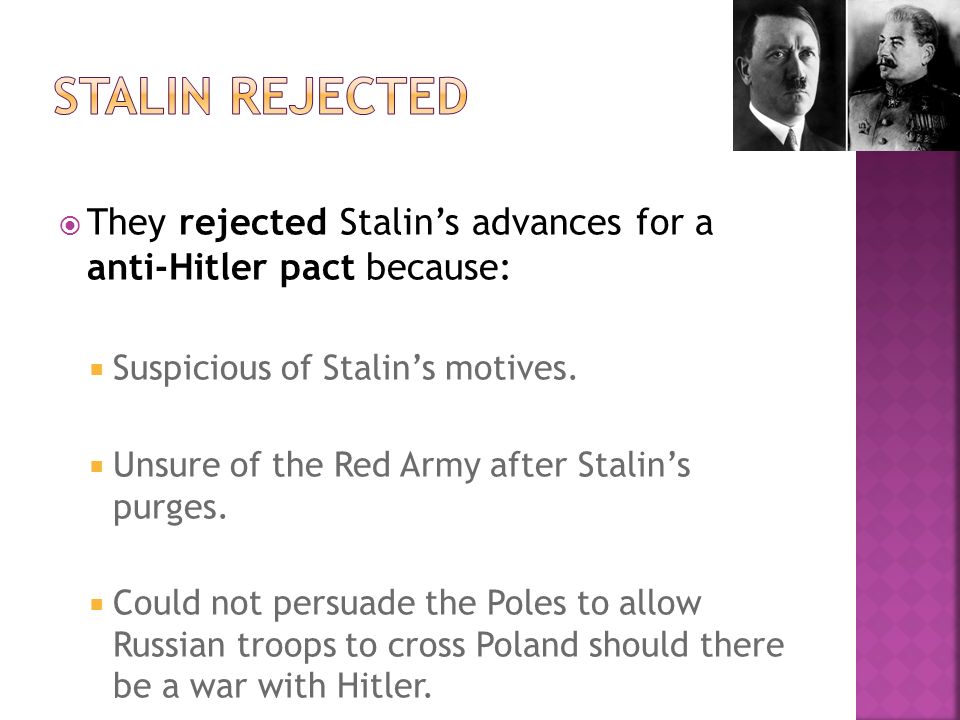  They rejected Stalin’s advances for a anti-Hitler pact because:  Suspicious of Stalin’s motives.