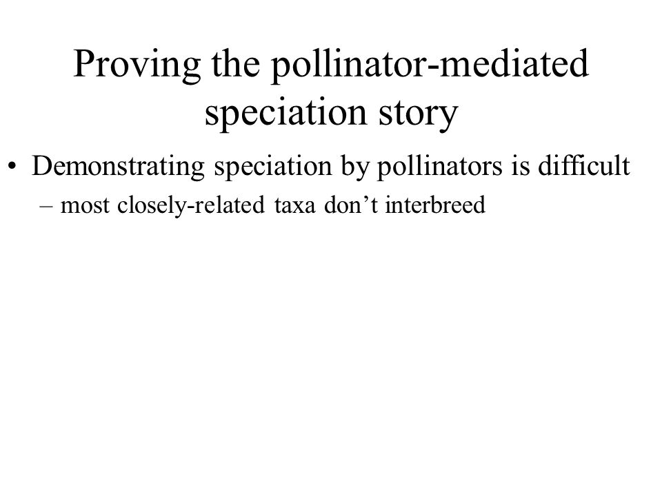 Proving the pollinator-mediated speciation story Demonstrating speciation by pollinators is difficult –most closely-related taxa don’t interbreed