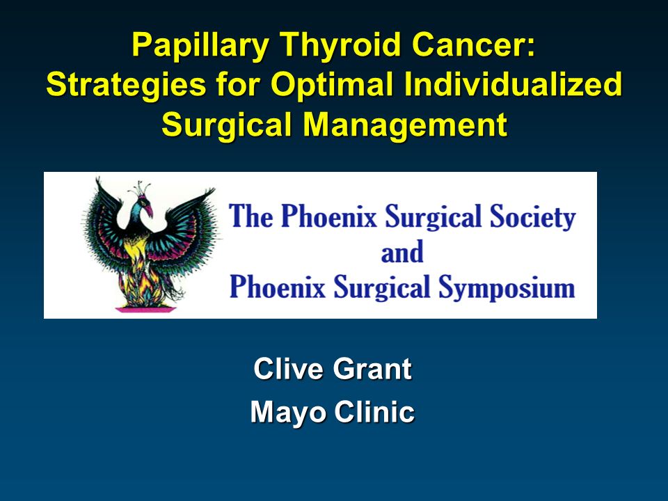 Papillary Thyroid Cancer: Strategies for Optimal Individualized Surgical Management Clive Grant Mayo Clinic