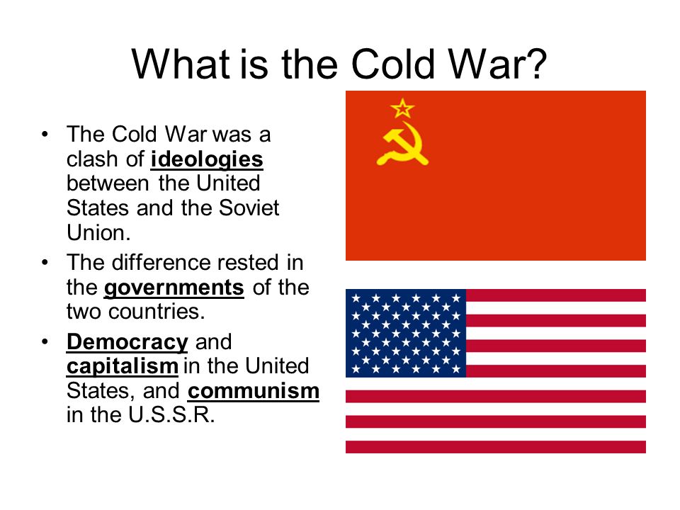 The Cold War. What is the Cold War? The Cold War was a clash of ideologies between the United States and the Soviet Union. The difference rested in the. - ppt download