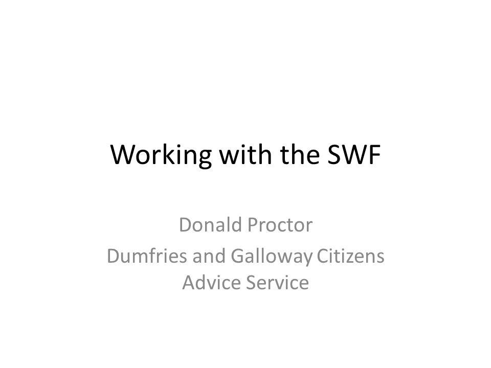 Working with the SWF Donald Proctor Dumfries and Galloway Citizens Advice Service