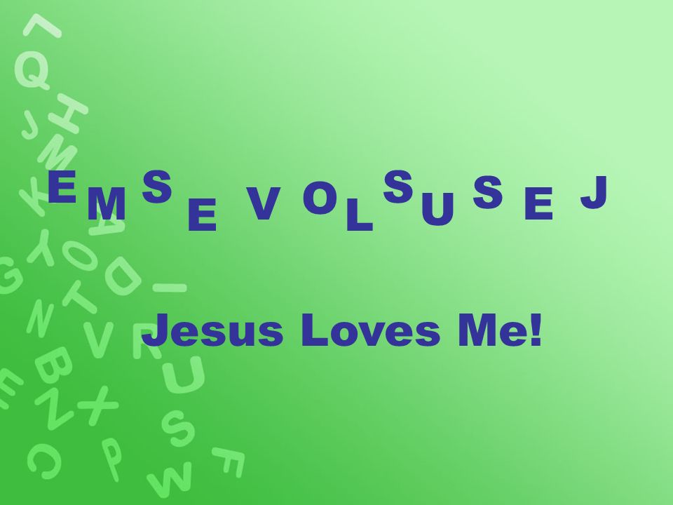 E M S E V O L S S U J E Jesus Loves Me!