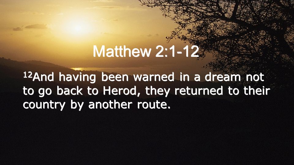 12 And having been warned in a dream not to go back to Herod, they returned to their country by another route.