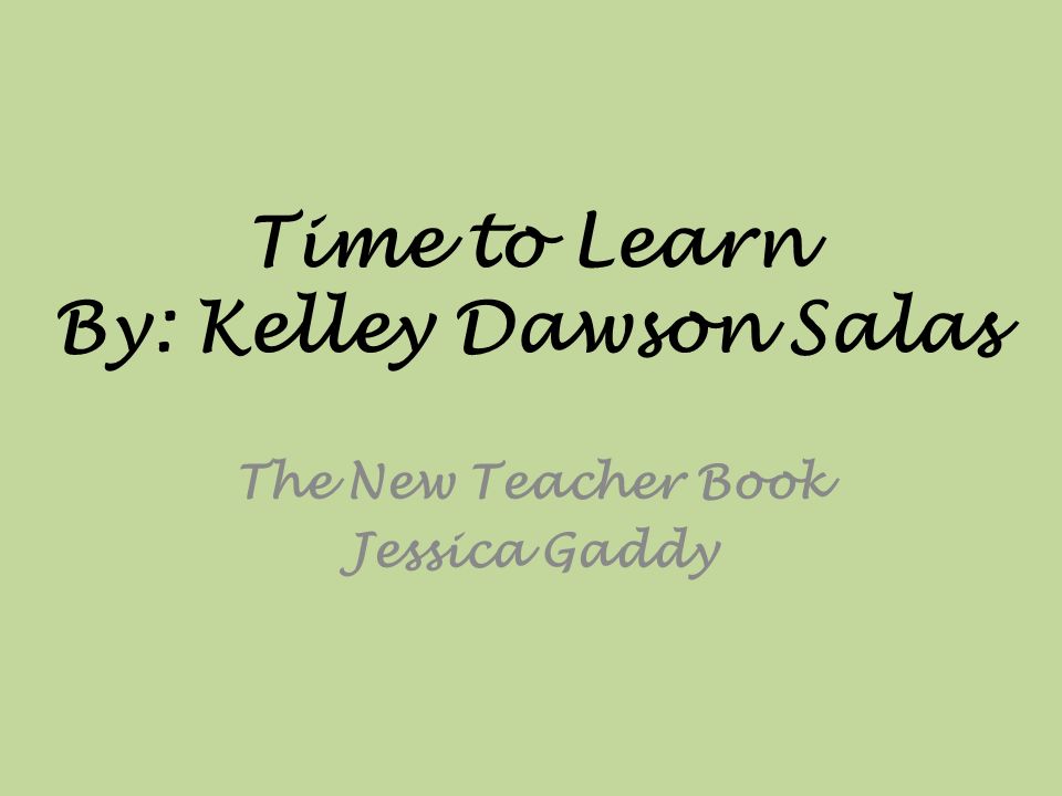 Time to Learn By: Kelley Dawson Salas The New Teacher Book Jessica Gaddy