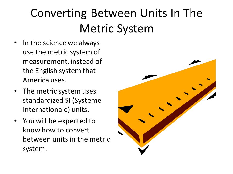 Unit Conversions. Converting Between Units In The Metric System In the  science we always use the metric system of measurement, instead of the  English. - ppt download