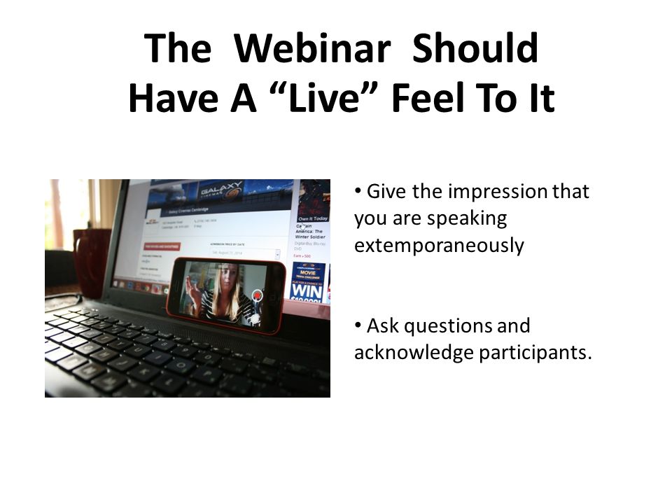 The Webinar Should Have A Live Feel To It Give the impression that you are speaking extemporaneously Ask questions and acknowledge participants.