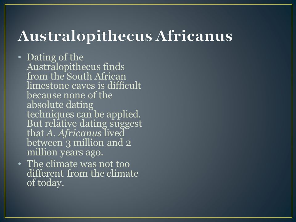 Dating of the Australopithecus finds from the South African limestone caves is difficult because none of the absolute dating techniques can be applied.