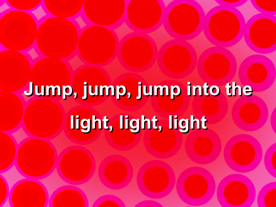 DIVE RIGHT IN TO JUMP INTO THE LIGHT Jump, jump, jump into the light, light. - ppt download