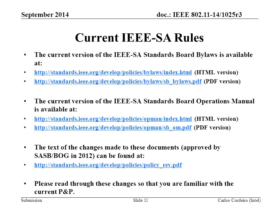 doc.: IEEE /1025r3 Submission Current IEEE-SA Rules The current version of the IEEE-SA Standards Board Bylaws is available at:   (HTML version)     (PDF version)   The current version of the IEEE-SA Standards Board Operations Manual is available at:   (HTML version)     (PDF version)   The text of the changes made to these documents (approved by SASB/BOG in 2012) can be found at:   Please read through these changes so that you are familiar with the current P&P.