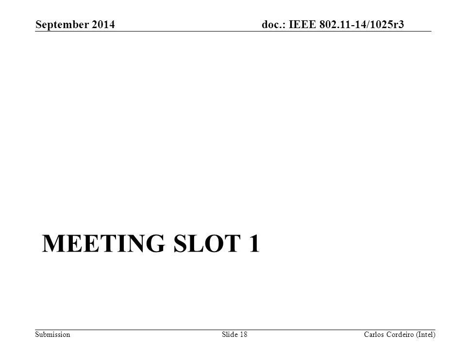 doc.: IEEE /1025r3 Submission MEETING SLOT 1 September 2014 Carlos Cordeiro (Intel)Slide 18