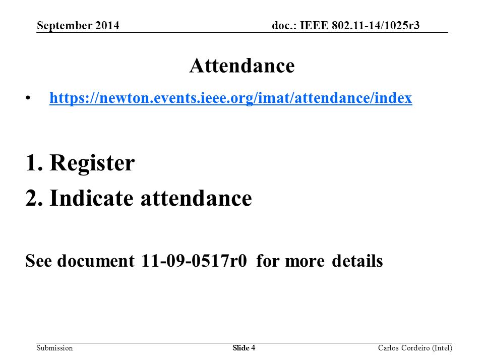 doc.: IEEE /1025r3 SubmissionSlide 4 Attendance   1.Register 2.Indicate attendance See document r0 for more details Carlos Cordeiro (Intel) September 2014