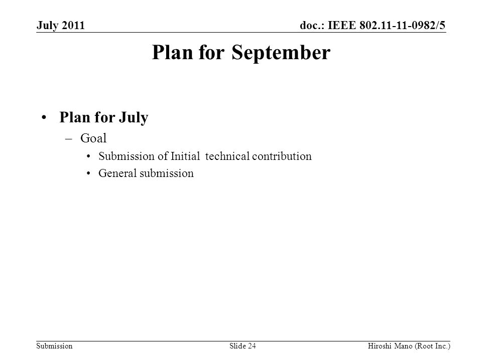 doc.: IEEE /5 Submission Plan for September Plan for July –Goal Submission of Initial technical contribution General submission July 2011 Hiroshi Mano (Root Inc.)Slide 24