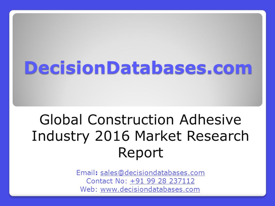 DecisionDatabases.com Global Construction Adhesive Industry 2016 Market Research Report   Contact No: Web: