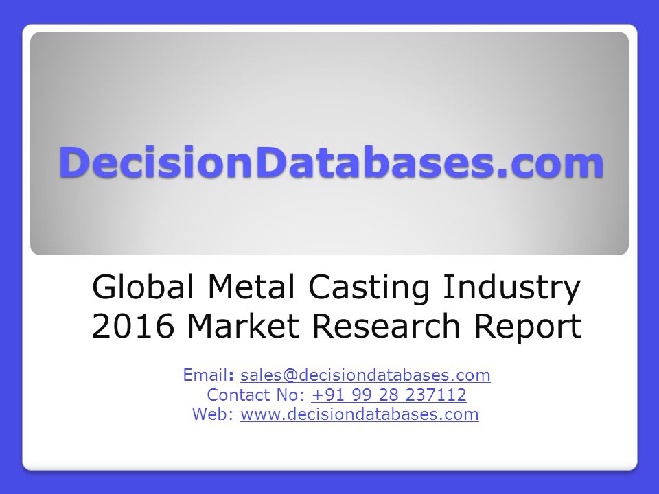 DecisionDatabases.com Global Metal Casting Industry 2016 Market Research Report   Contact No: Web: