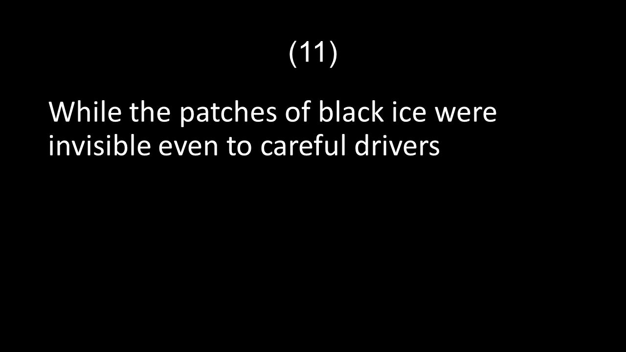 (11) While the patches of black ice were invisible even to careful drivers