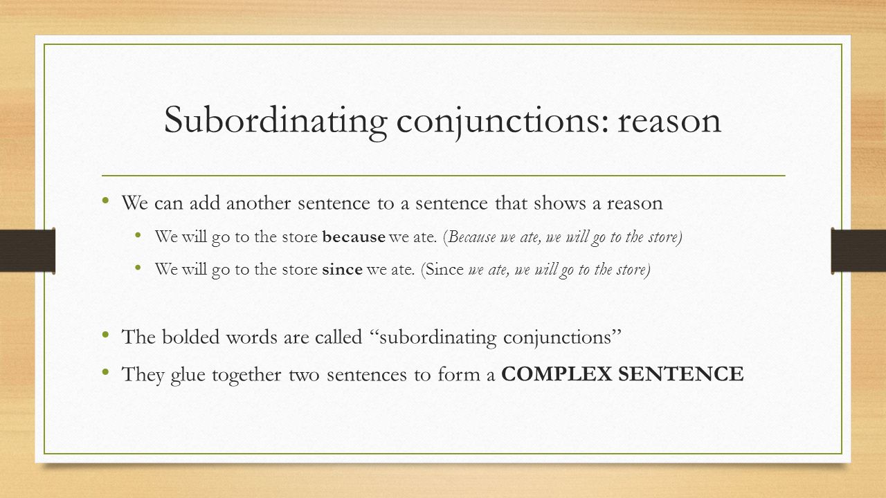 Subordinating conjunctions: reason We can add another sentence to a sentence that shows a reason We will go to the store because we ate.