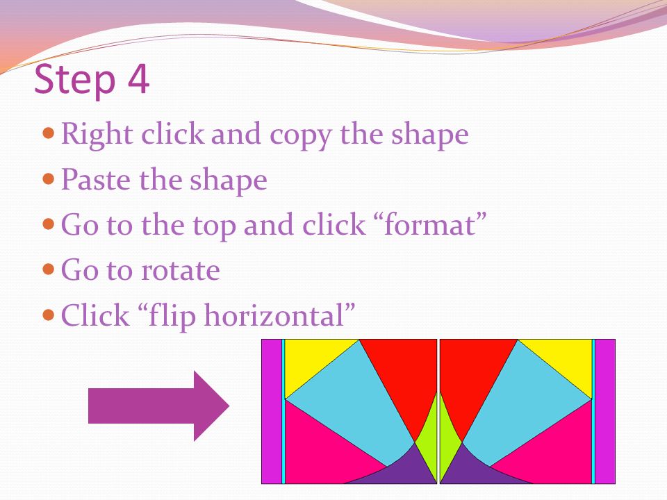 Step 4 Right click and copy the shape Paste the shape Go to the top and click format Go to rotate Click flip horizontal