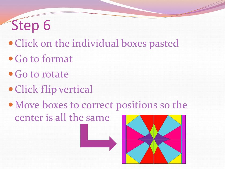 Step 6 Click on the individual boxes pasted Go to format Go to rotate Click flip vertical Move boxes to correct positions so the center is all the same