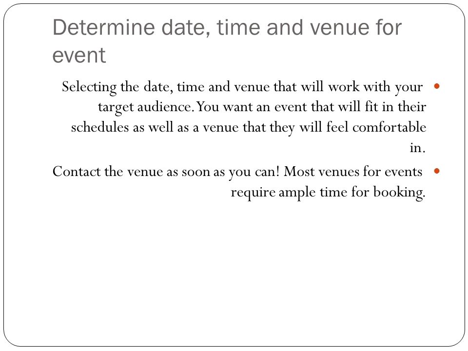 Determine date, time and venue for event Selecting the date, time and venue that will work with your target audience.