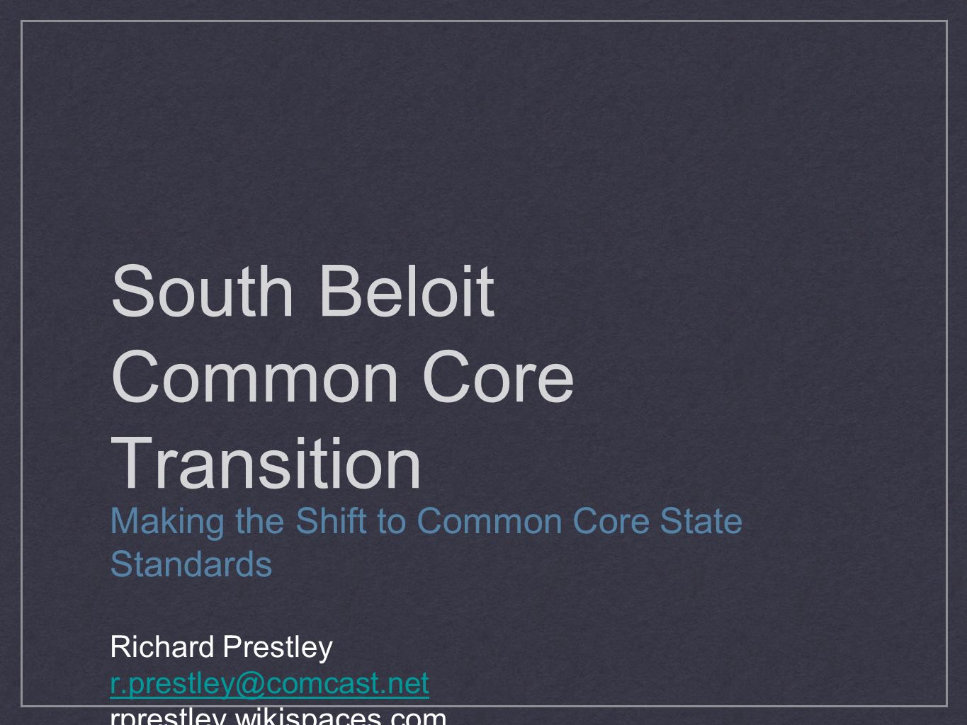 South Beloit Common Core Transition Making the Shift to Common Core State Standards Richard Prestley rprestley.wikispaces.com