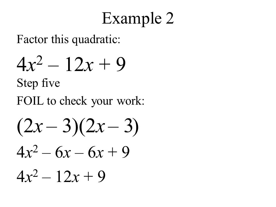 Example 2 Factor this quadratic: 4x 2 – 12x + 9 Step five FOIL to check your work: (2x)(2x ) 4x 2 – 6x – 6x + 9 4x 2 – 12x + 9 – 3