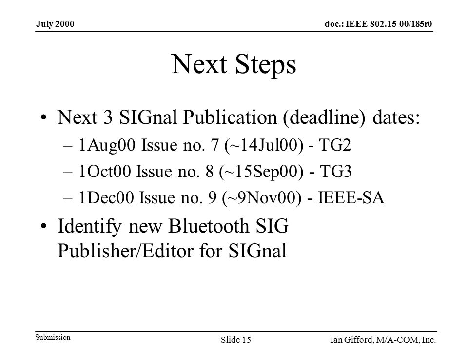 doc.: IEEE /185r0 Submission July 2000 Ian Gifford, M/A-COM, Inc.Slide 15 Next Steps Next 3 SIGnal Publication (deadline) dates: –1Aug00 Issue no.