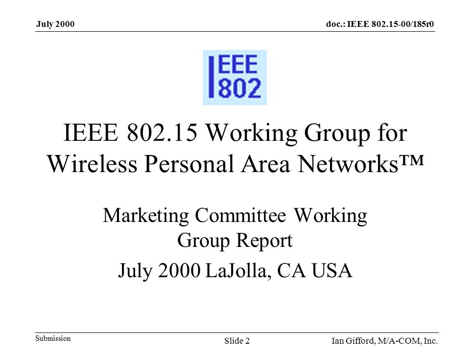 doc.: IEEE /185r0 Submission July 2000 Ian Gifford, M/A-COM, Inc.Slide 2 IEEE Working Group for Wireless Personal Area Networks™ Marketing Committee Working Group Report July 2000 LaJolla, CA USA