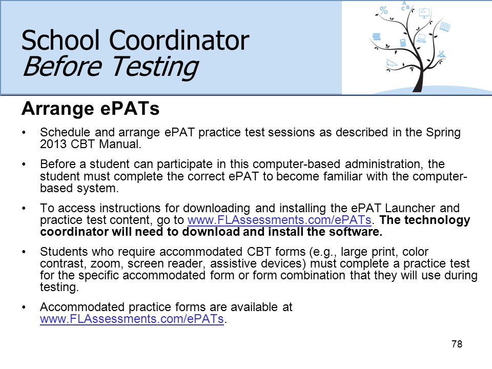 School Coordinator Before Testing Arrange ePATs Schedule and arrange ePAT practice test sessions as described in the Spring 2013 CBT Manual.