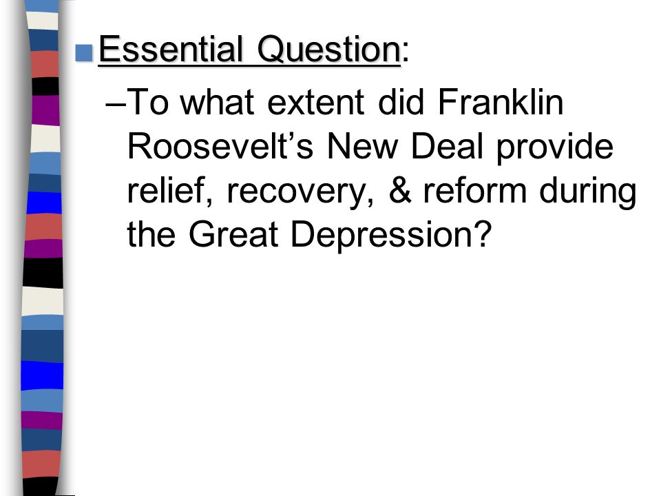 ■Essential Question ■Essential Question: –To what extent did Franklin Roosevelt’s New Deal provide relief, recovery, & reform during the Great Depression